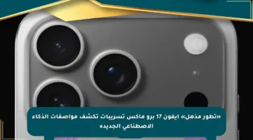 «تطور مذهل» ايفون 17 برو ماكس تسريبات تكشف مواصفات الذكاء الاصطناعي الجديدة
